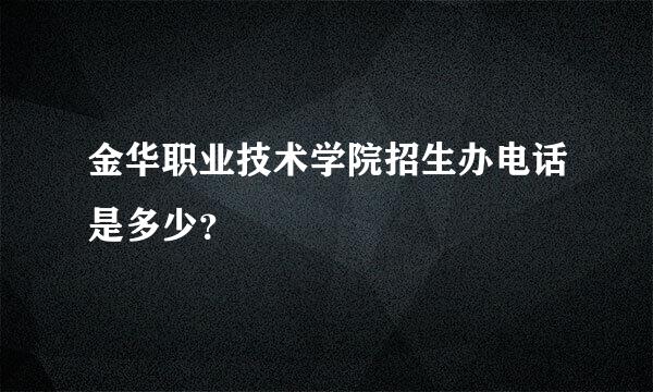 金华职业技术学院招生办电话是多少？