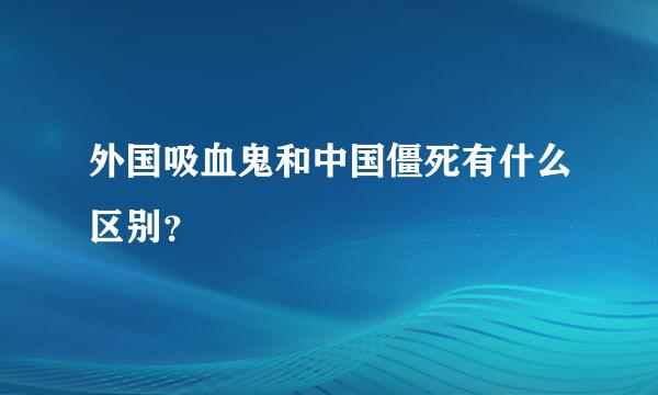 外国吸血鬼和中国僵死有什么区别？