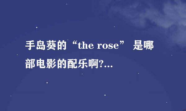 手岛葵的“the rose” 是哪部电影的配乐啊?或者是电视剧的配乐？