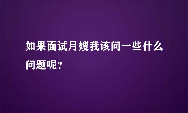 如果面试月嫂我该问一些什么问题呢？