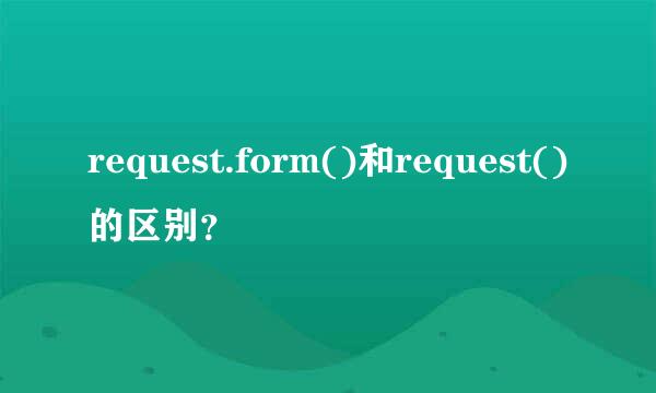 request.form()和request()的区别？