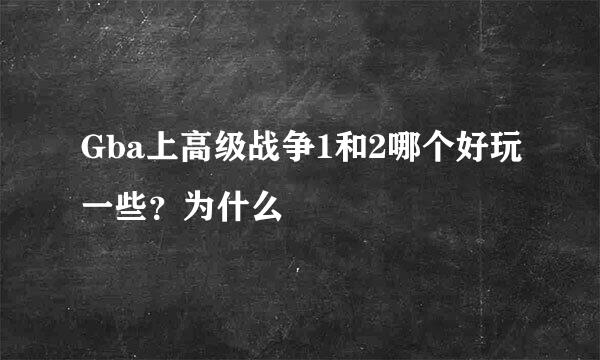 Gba上高级战争1和2哪个好玩一些？为什么