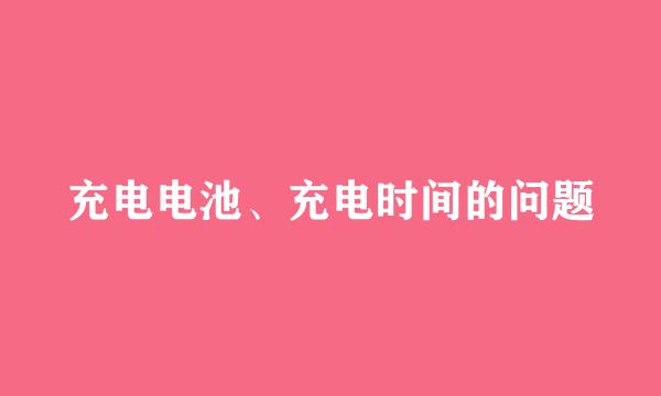 充电电池、充电时间的问题