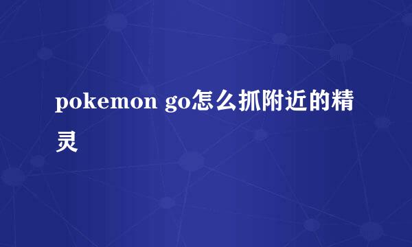 pokemon go怎么抓附近的精灵