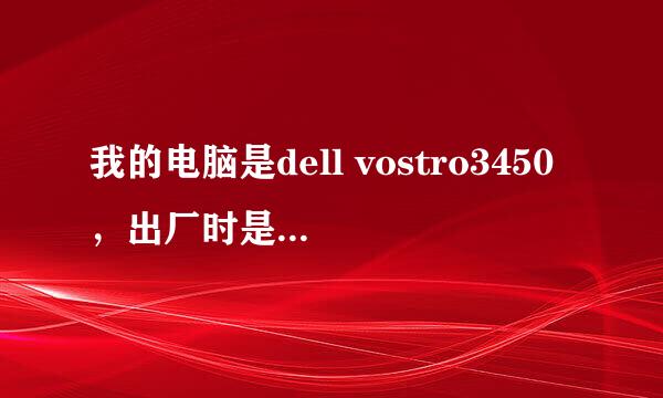 我的电脑是dell vostro3450，出厂时是64位系统的，后来因为软件安装问题重装系统至32