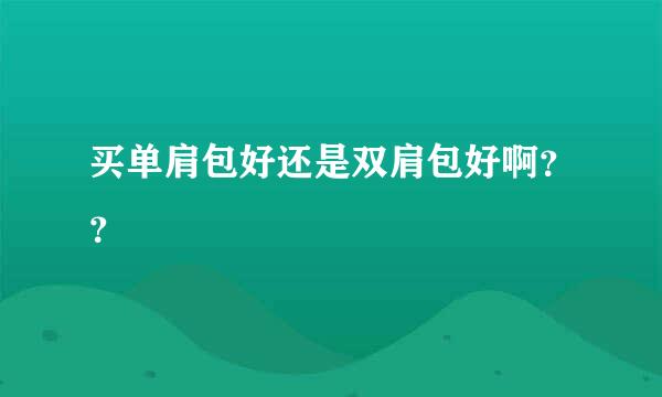 买单肩包好还是双肩包好啊？？