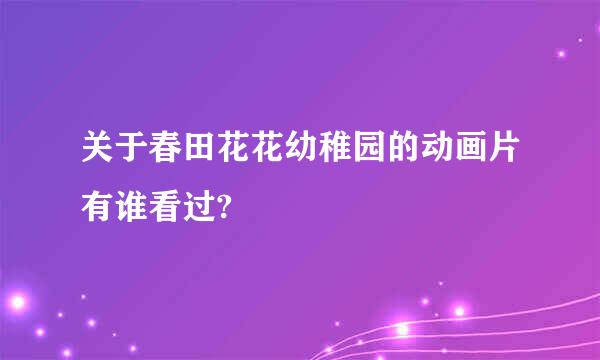 关于春田花花幼稚园的动画片有谁看过?