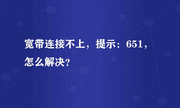 宽带连接不上，提示：651，怎么解决？