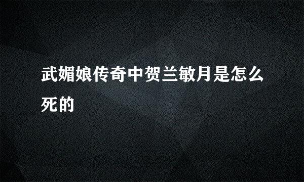 武媚娘传奇中贺兰敏月是怎么死的