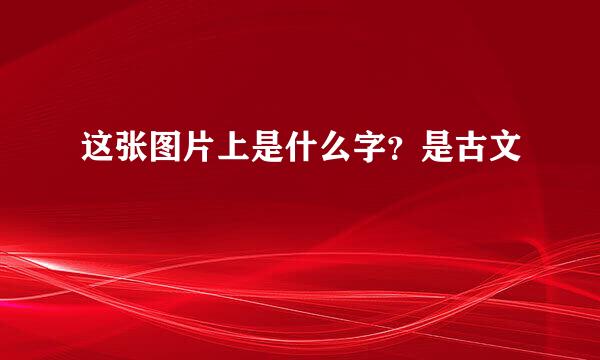 这张图片上是什么字？是古文