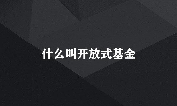 什么叫开放式基金