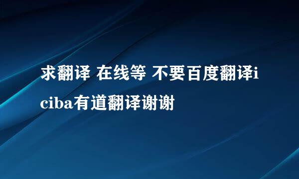 求翻译 在线等 不要百度翻译iciba有道翻译谢谢