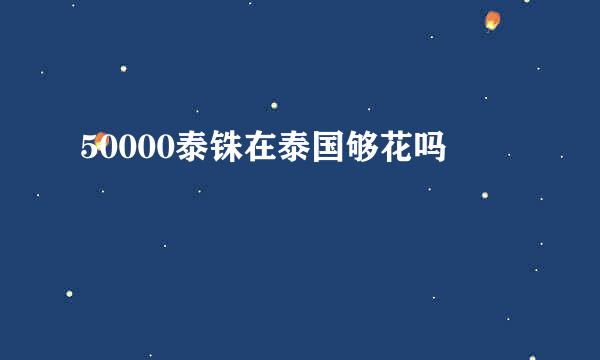 50000泰铢在泰国够花吗