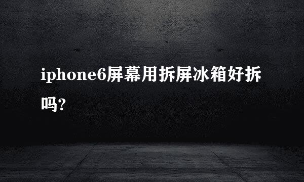 iphone6屏幕用拆屏冰箱好拆吗?