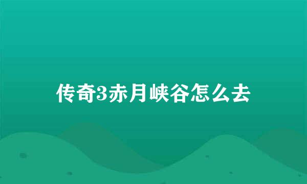 传奇3赤月峡谷怎么去