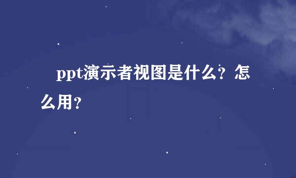  ppt演示者视图是什么？怎么用？