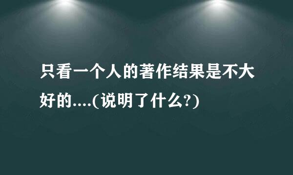 只看一个人的著作结果是不大好的....(说明了什么?)