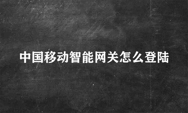 中国移动智能网关怎么登陆