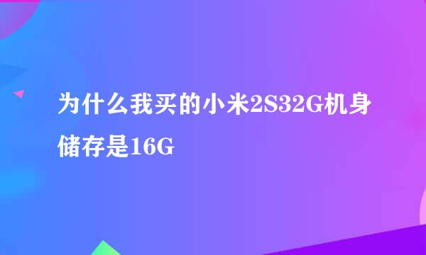 为什么我买的小米2S32G机身储存是16G