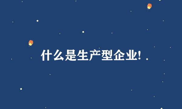 什么是生产型企业!