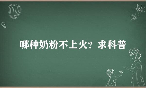 哪种奶粉不上火？求科普