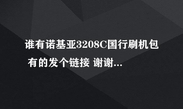 谁有诺基亚3208C国行刷机包 有的发个链接 谢谢了 急求