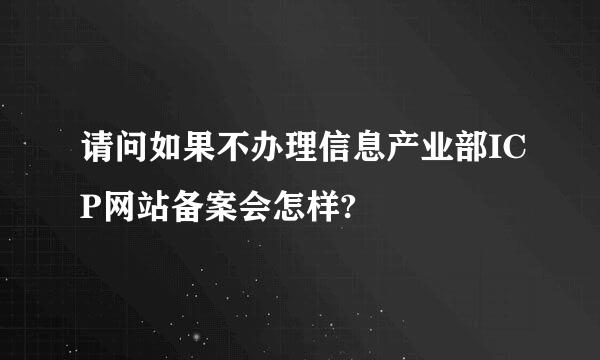 请问如果不办理信息产业部ICP网站备案会怎样?