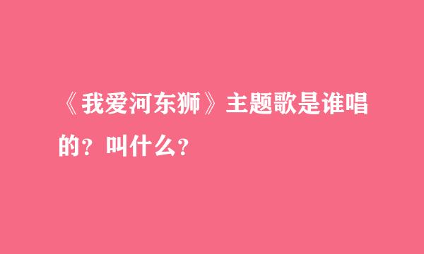 《我爱河东狮》主题歌是谁唱的？叫什么？