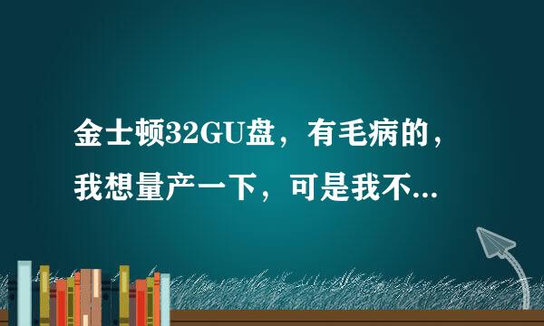 金士顿32GU盘，有毛病的，我想量产一下，可是我不懂，弄了半天不行，求帮忙了！在线等