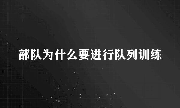 部队为什么要进行队列训练