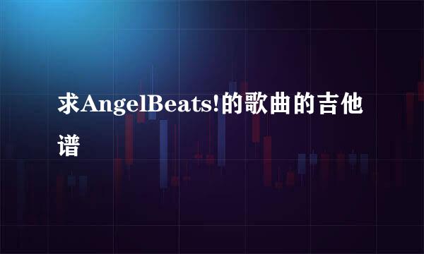 求AngelBeats!的歌曲的吉他谱