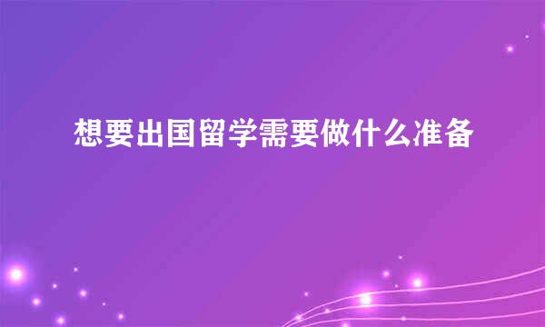 想要出国留学需要做什么准备