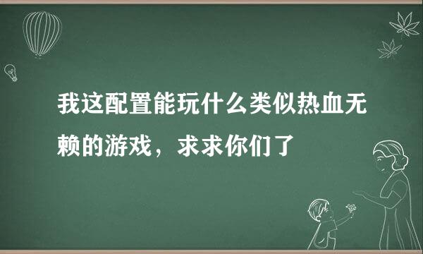 我这配置能玩什么类似热血无赖的游戏，求求你们了