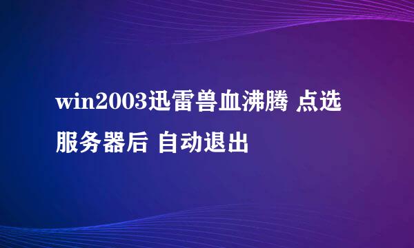 win2003迅雷兽血沸腾 点选服务器后 自动退出