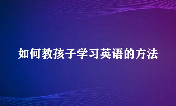 如何教孩子学习英语的方法