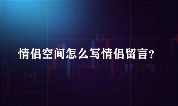 情侣空间怎么写情侣留言？