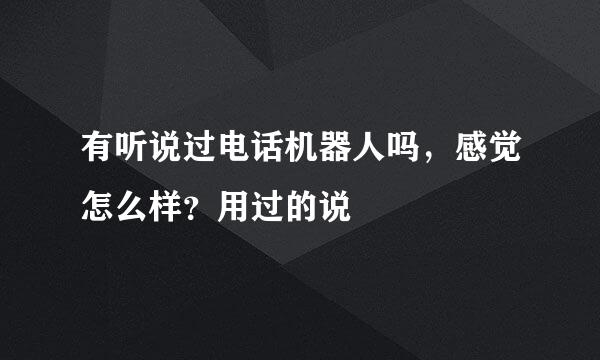 有听说过电话机器人吗，感觉怎么样？用过的说