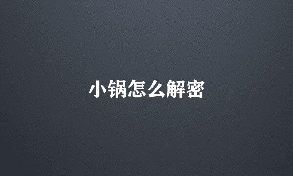 小锅怎么解密