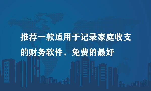 推荐一款适用于记录家庭收支的财务软件，免费的最好