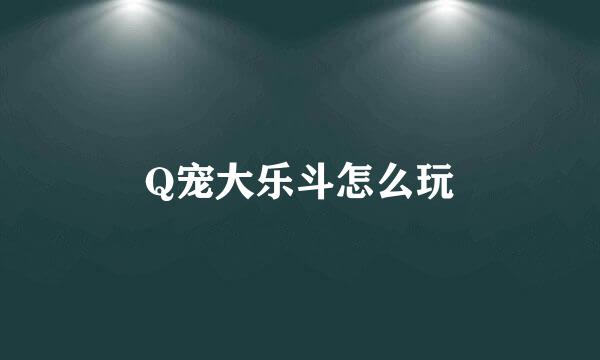 Q宠大乐斗怎么玩