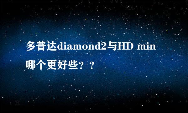 多普达diamond2与HD min哪个更好些？？