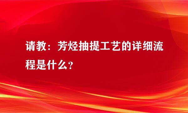 请教：芳烃抽提工艺的详细流程是什么？