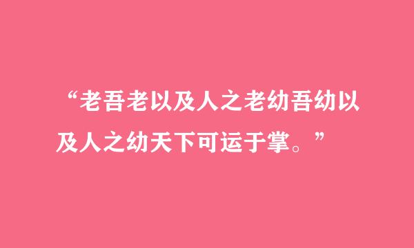 “老吾老以及人之老幼吾幼以及人之幼天下可运于掌。”