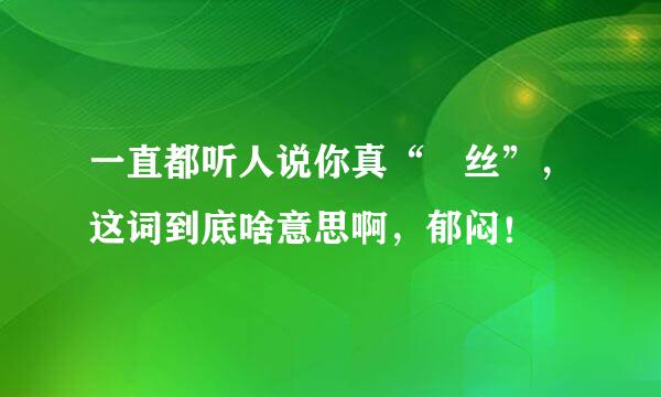 一直都听人说你真“屌丝”，这词到底啥意思啊，郁闷！