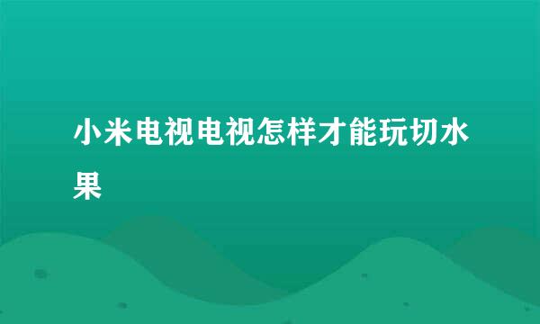 小米电视电视怎样才能玩切水果