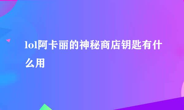 lol阿卡丽的神秘商店钥匙有什么用