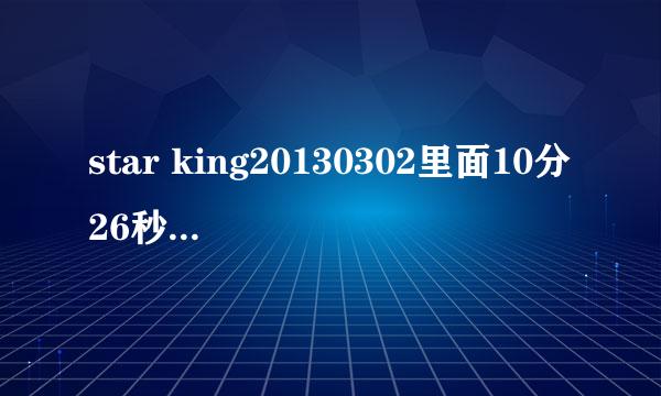 star king20130302里面10分26秒的歌是什么歌啊?