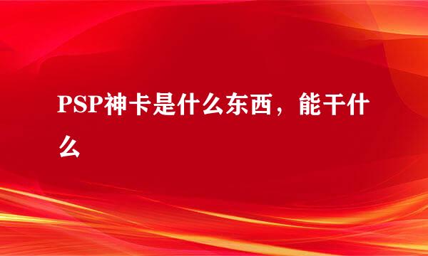 PSP神卡是什么东西，能干什么