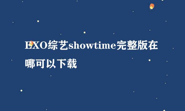 EXO综艺showtime完整版在哪可以下载