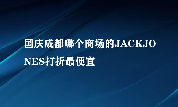 国庆成都哪个商场的JACKJONES打折最便宜